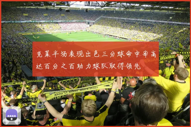 克莱半场表现出色三分球命中率高达百分之百助力球队取得领先