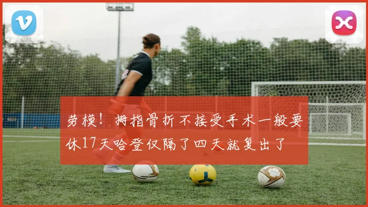劳模！拇指骨折不接受手术一般要休17天哈登仅隔了四天就复出了