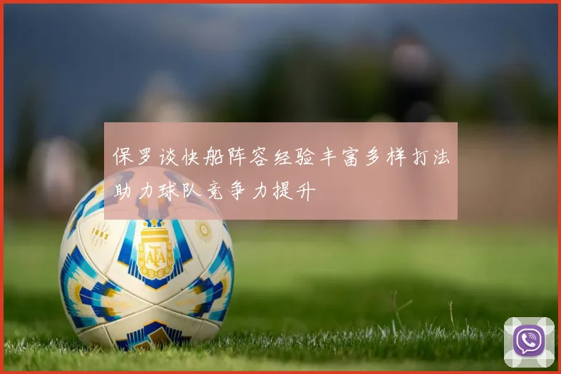 保罗谈快船阵容经验丰富多样打法助力球队竞争力提升