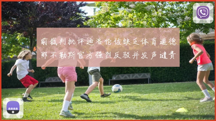 前裁判批评迪洛伦佐缺乏体育道德那不勒斯官方强烈反驳并发声谴责