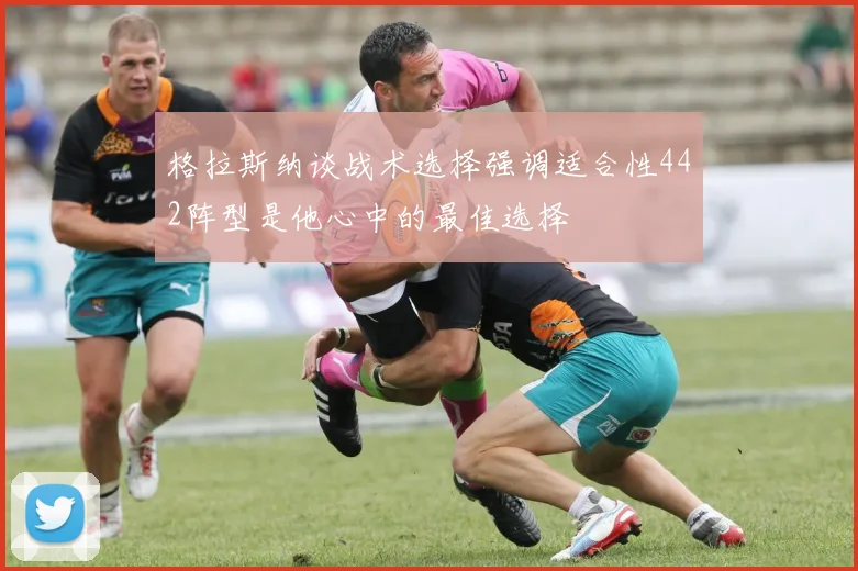 格拉斯纳谈战术选择强调适合性442阵型是他心中的最佳选择