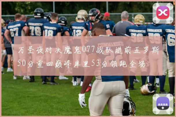 万圣夜对决魔鬼077战队进前五罗斯50分重回巅峰库里53分领跑全场
