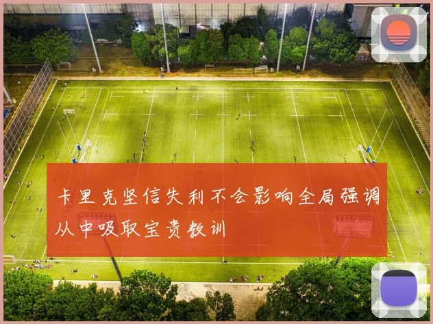 卡里克坚信失利不会影响全局强调从中吸取宝贵教训