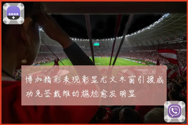 博加精彩表现彰显尤文冬窗引援成功免签戴维的尴尬愈发明显