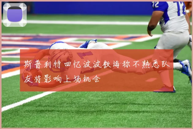 斯普利特回忆波波教诲称不熟悉队友将影响上场机会