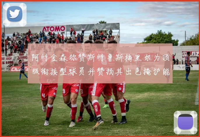 阿特金森称赞斯特鲁斯梅里尔为顶级衔接型球员并赞扬其出色掩护能力