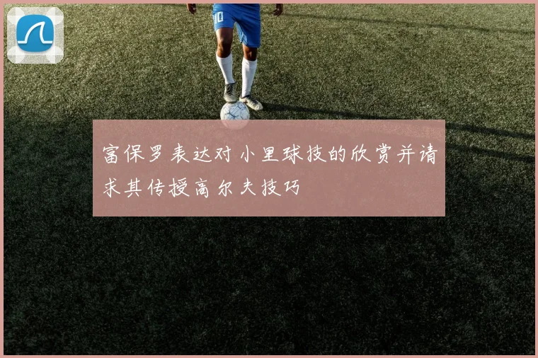 富保罗表达对小里球技的欣赏并请求其传授高尔夫技巧