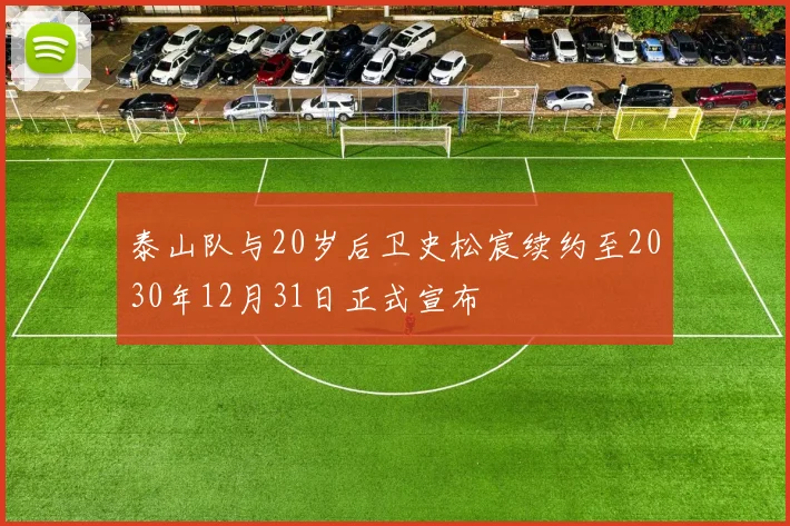 泰山队与20岁后卫史松宸续约至2030年12月31日正式宣布