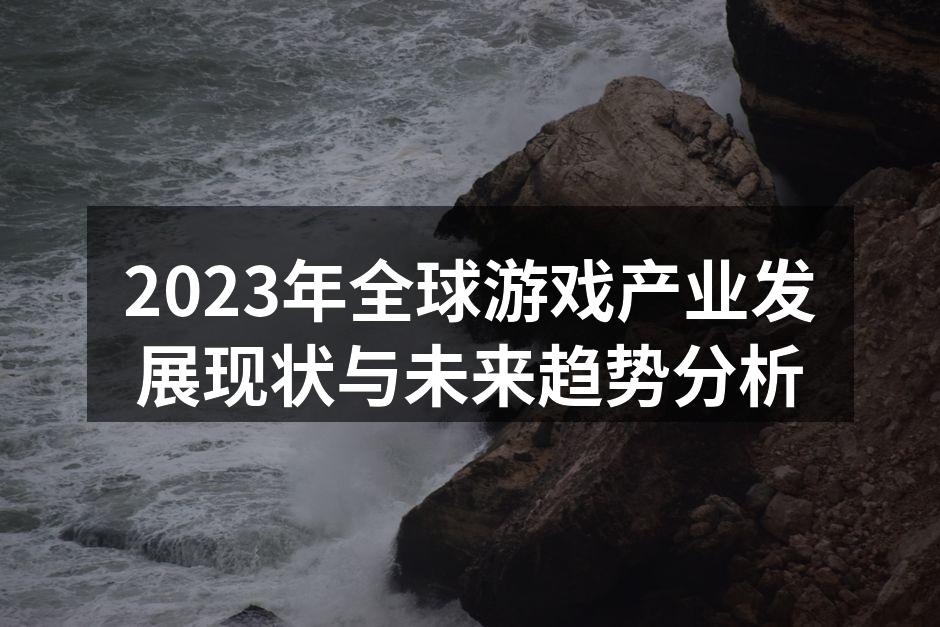 2023年全球游戏产业发展现状与未来趋势