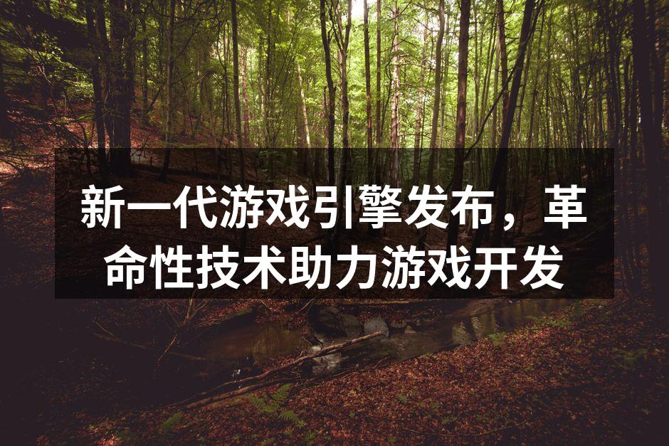 新一代游戏引擎发布，革命性技术助力游戏开