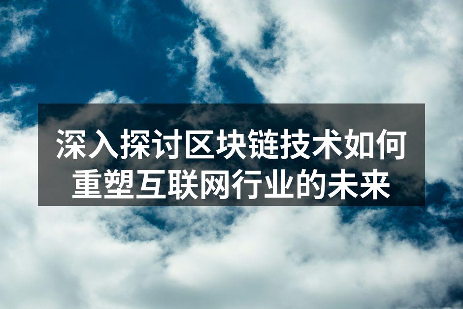 深入探讨区块链技术如何重塑互联网行业的未